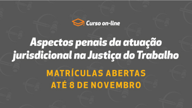 Aspectos penais da atuação jurisdicional na Justiça do Trabalho: matrículas abertas para o novo curso online promovido pela Enamatra								